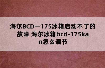 海尔BCD一175冰箱启动不了的故障 海尔冰箱bcd-175kan怎么调节